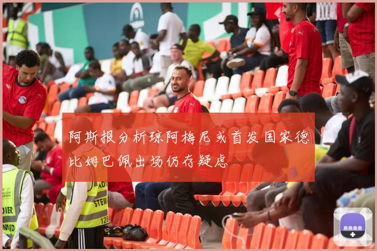 阿斯报分析琼阿梅尼或首发国家德比姆巴佩出场仍存疑虑