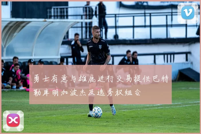 勇士有意与雄鹿进行交易提供巴特勒库明加波杰及选秀权组合