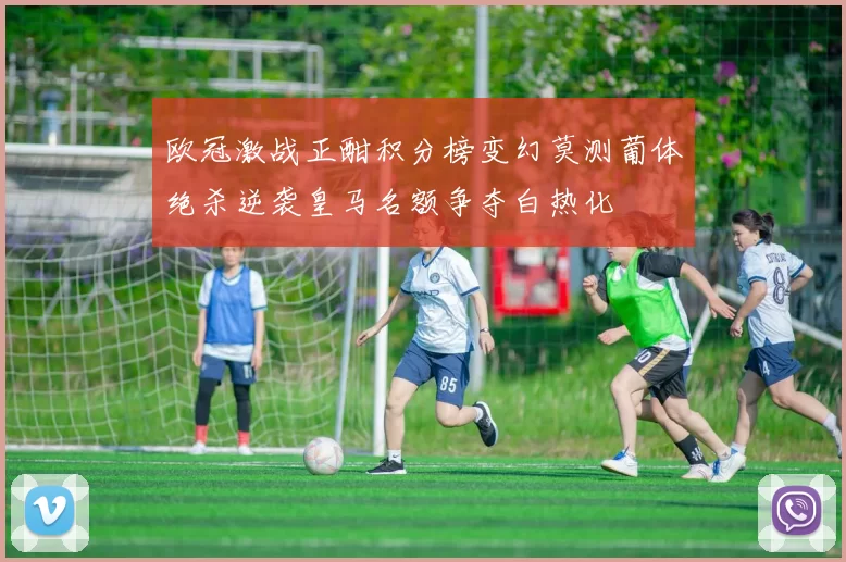 欧冠激战正酣积分榜变幻莫测葡体绝杀逆袭皇马名额争夺白热化