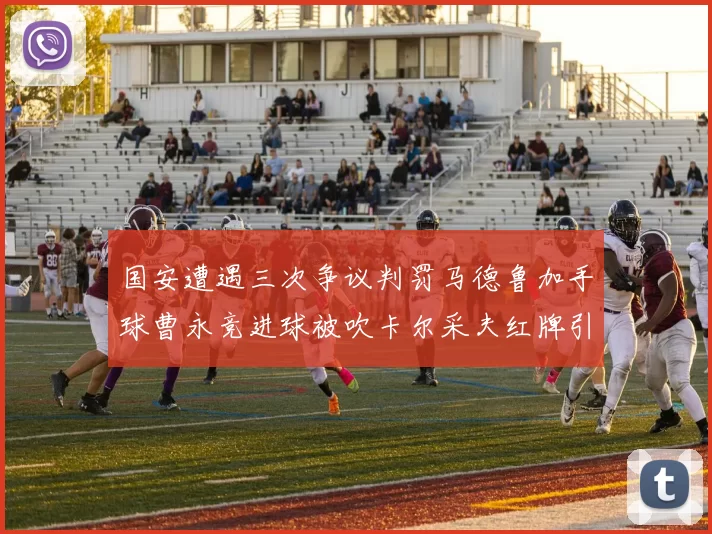国安遭遇三次争议判罚马德鲁加手球曹永竞进球被吹卡尔采夫红牌引发热议