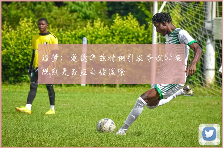 追梦：爱德华兹特例引发争议65场规则是否应当被废除