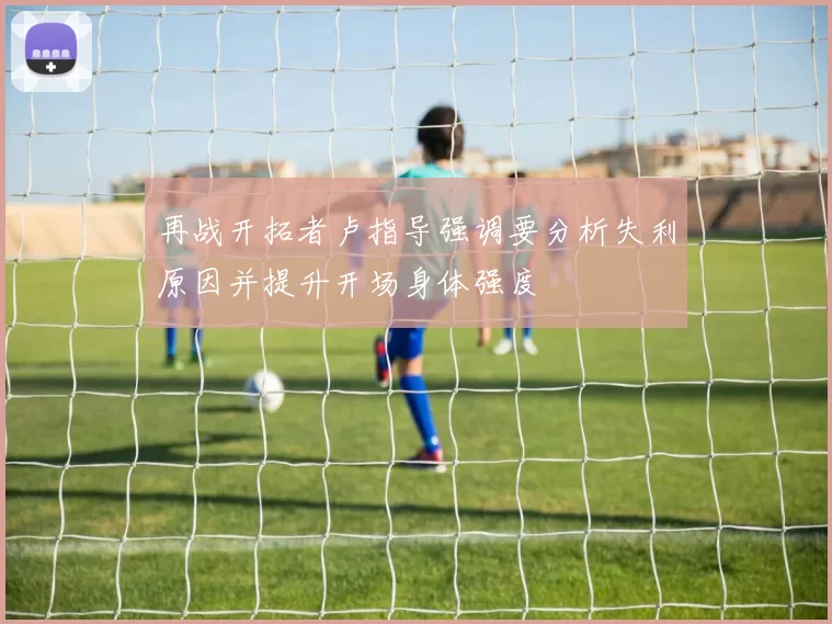 再战开拓者卢指导强调要分析失利原因并提升开场身体强度