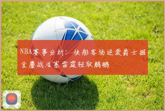 NBA赛事分析：快船客场逆袭爵士掘金鏖战活塞雷霆轻取鹈鹕