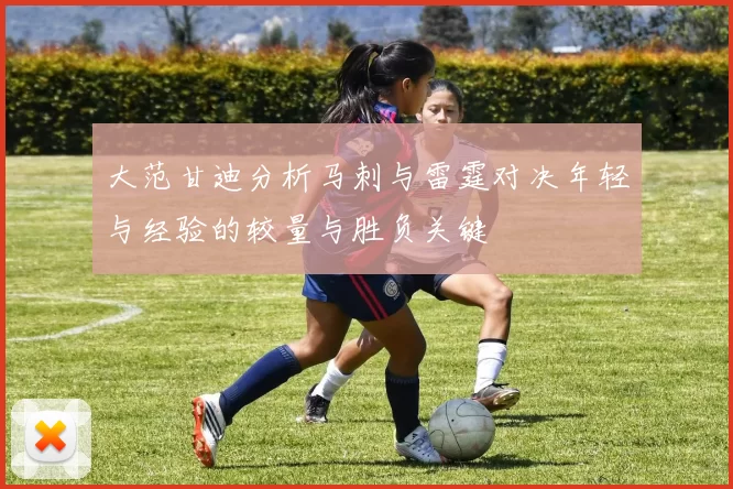 大范甘迪分析马刺与雷霆对决年轻与经验的较量与胜负关键